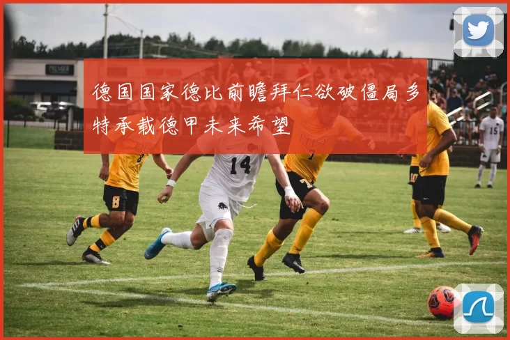 德国国家德比前瞻拜仁欲破僵局多特承载德甲未来希望