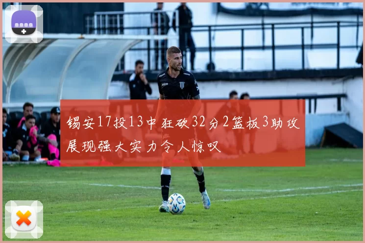 锡安17投13中狂砍32分2篮板3助攻展现强大实力令人惊叹