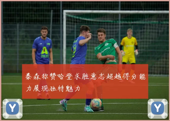 泰森称赞哈登求胜意志超越得分能力展现独特魅力
