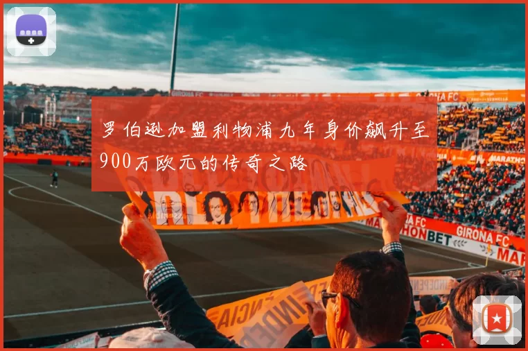 罗伯逊加盟利物浦九年身价飙升至900万欧元的传奇之路