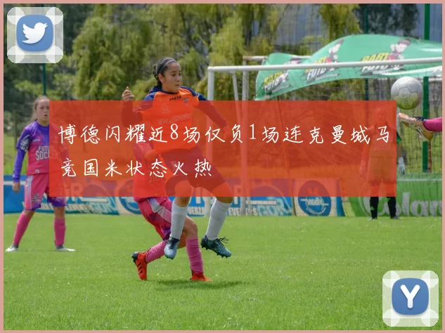 博德闪耀近8场仅负1场连克曼城马竞国米状态火热