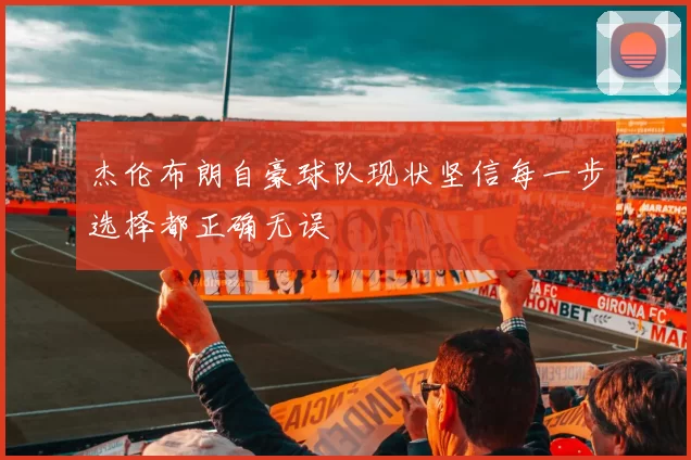 杰伦布朗自豪球队现状坚信每一步选择都正确无误