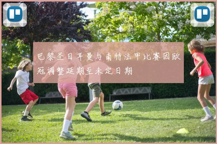 巴黎圣日耳曼与南特法甲比赛因欧冠调整延期至未定日期