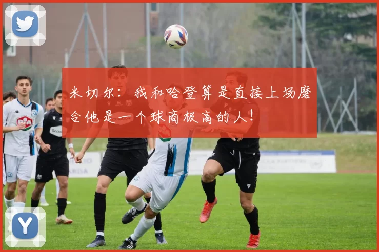 米切尔：我和哈登算是直接上场磨合他是一个球商极高的人！