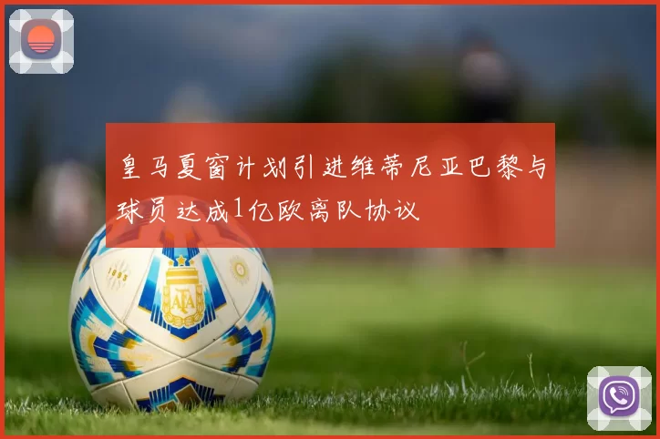 皇马夏窗计划引进维蒂尼亚巴黎与球员达成1亿欧离队协议